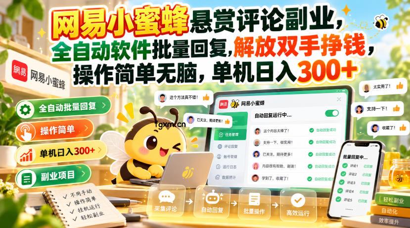 网易小蜜蜂悬赏评论副业，全自动软件批量回复，解放双手挣钱，操作简单无脑，单机日入300+【揭秘】-轻创终点站