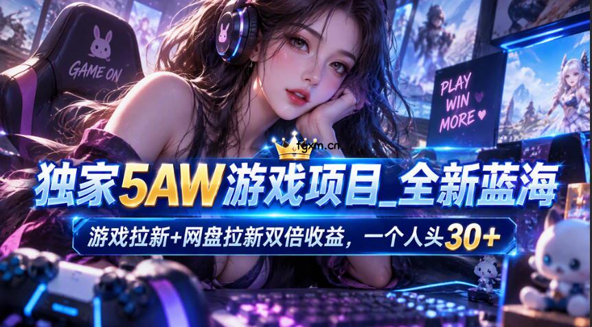 独家5AW游戏蓝海项目_游戏拉新+网盘拉新双倍收益，拉新一个30米-轻创终点站