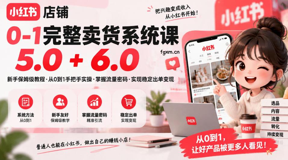 小红书店铺0-1完整卖货系统课5.0+6.0，新手保姆级教程·从0到1手把手实操·掌握流量密码·实现稳定出单变现-轻创终点站