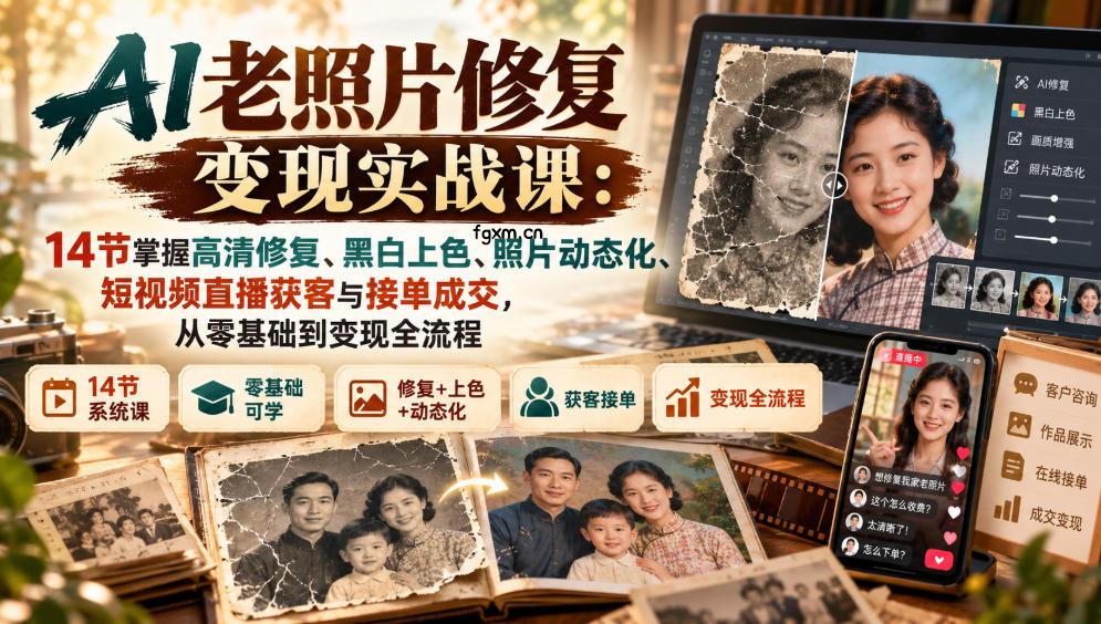 AI老照片修复变现实战课：14节掌握高清修复、黑白上色、照片动态化、短视频直播获客与接单成交，从零基础到变现全流程