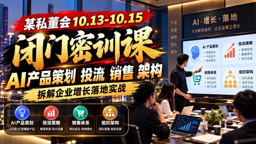某私董会10.13-10.15闭门密训课，AI产品策划投流销售架构，拆解企业增长落地实战-轻创终点站