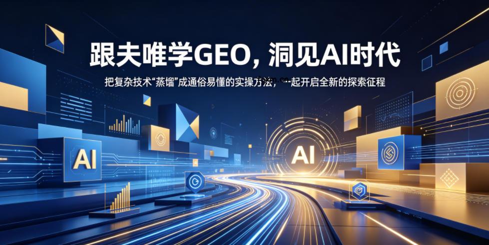 跟夫唯学GEO，洞见AI时代，把复杂技术“蒸馏”成通俗易懂的实操方法，一起开启全新的探索征程（更新26年10月）