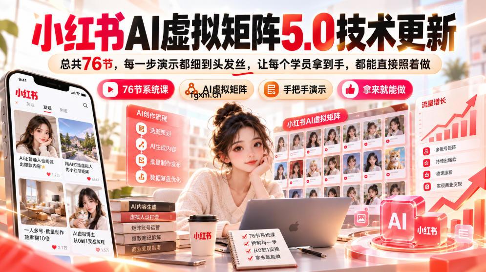 小红书AI虚拟矩阵5.0技术更新，总共76节，每一步演示都细到头发丝，让每个学员拿到手，都能直接照着做-轻创终点站