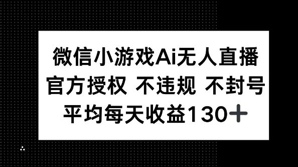 微信小游戏AI无人直播，不违规 不封号，官方授权 每天收益130+-轻创终点站