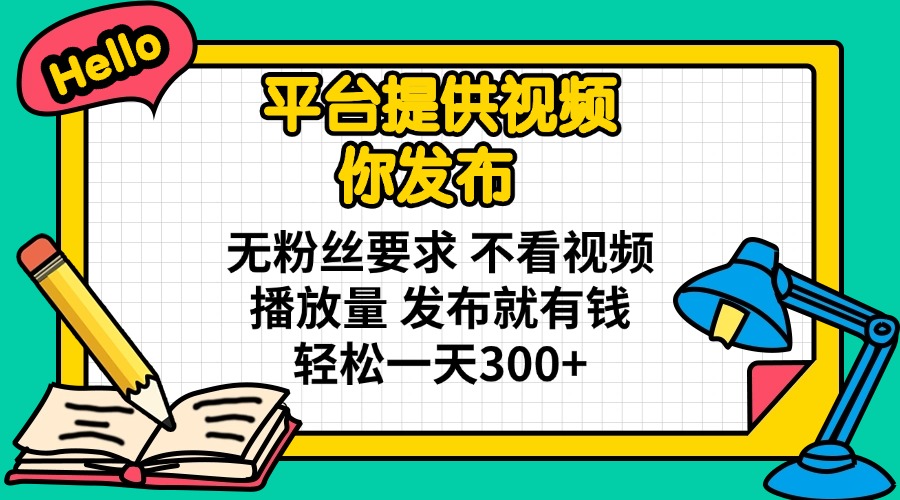 （14171期）平台提供视频 你发布 无粉丝要求 不看视频播放量 发布就有钱 轻松一天300+-轻创终点站