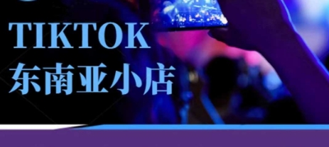 Tiktok东南亚跨境小店运营班，一门专业的TK小店运营培训课-轻创终点站
